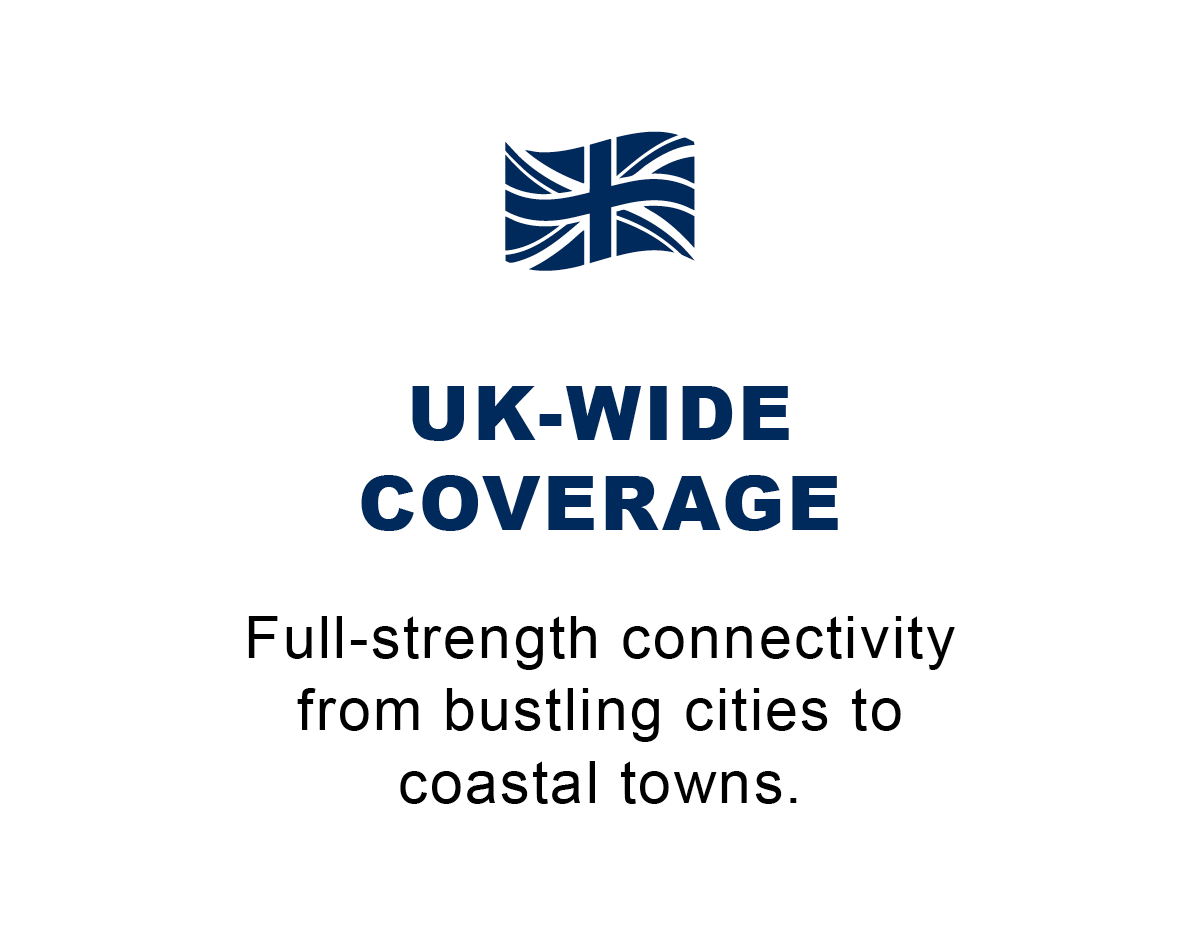 UK-Wide Coverage: Full-strength connectivity from bustling cities to coastal towns